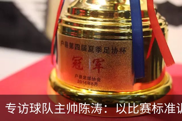 专访球队主帅陈涛：以比赛标准训练，用拼搏回馈球迷