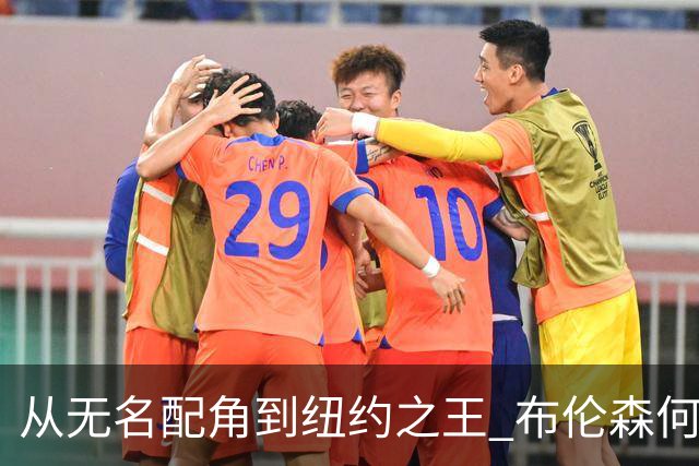 从无名配角到纽约之王 布伦森何以写就冠军传奇？