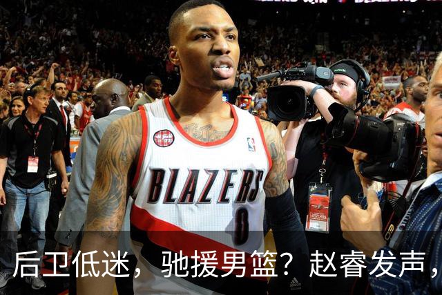 后卫低迷，驰援男篮？赵睿发声，官宣决定，喊话郭士强，赵继伟期待