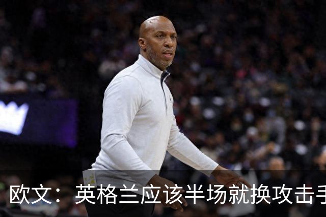 欧文：英格兰应该半场就换攻击手，只保留凯恩，其他人满体力去冲