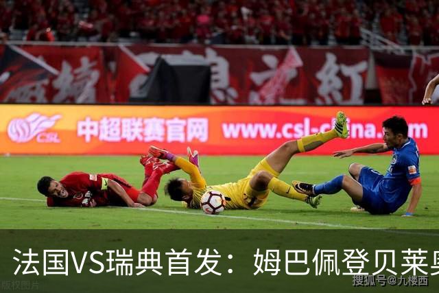 法国VS瑞典首发：姆巴佩登贝莱奥利塞 伊萨克约克雷斯