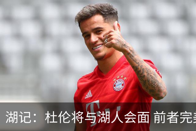湖记：杜伦将与湖人会面 前者完美契合东契奇“A级中锋”的要求