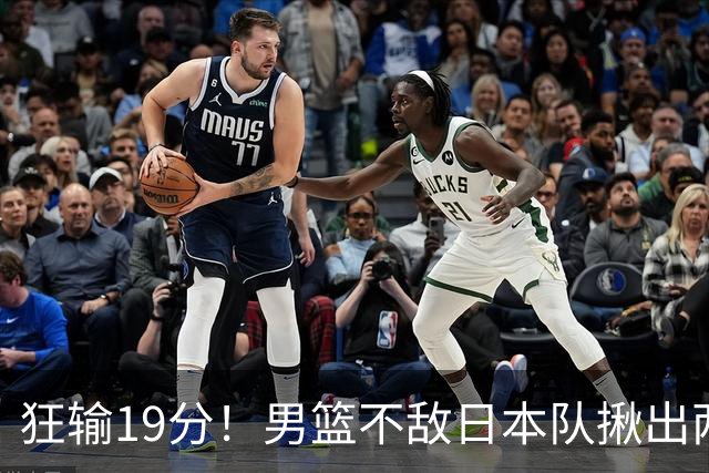 狂输19分！男篮不敌日本队揪出两大“罪臣”，郭士强太想念赵睿