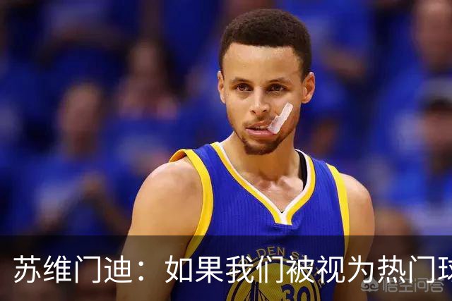 苏维门迪：如果我们被视为热门球队，那是因为这是我们应得的