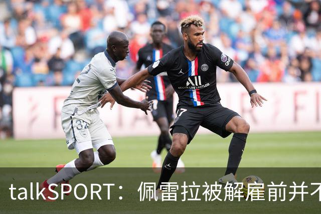 talkSPORT：佩雷拉被解雇前并不知情 利雅得新月有意且薪资丰厚
